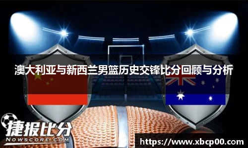 澳大利亚与新西兰男篮历史交锋比分回顾与分析